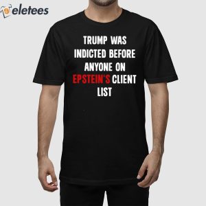 Trump Was Indicted Before Anyone On Epstein’s Client List Shirt