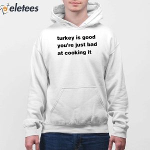 Turkey Is Good Youre Just Bad At Cooking It Shirt 3