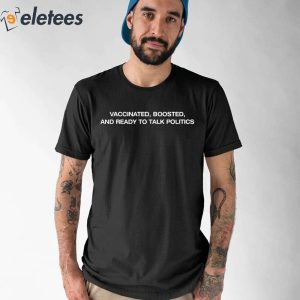 Vaccinated Boosted And Ready To Talk Politics Shirt 1