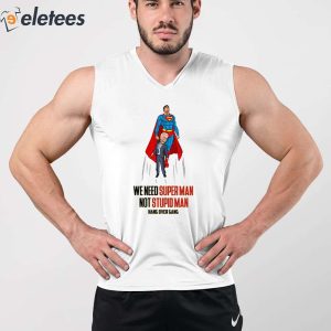 We Need Super Man Not Stupid Man Shirt 4