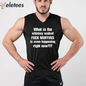 What In The Whiskey Soaked Fuck Muffins Is Even Happening Right Now Shirt 3