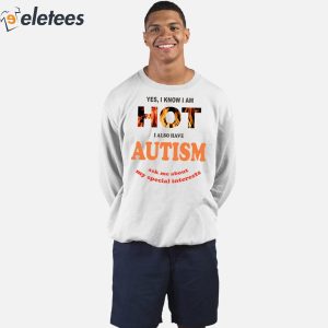 Yes I Know I Am Hot I Also Have Autism Ask Me About My Special Interests Shirt 2