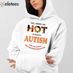 Yes I Know I Am Hot I Also Have Autism Ask Me About My Special Interests Shirt 3