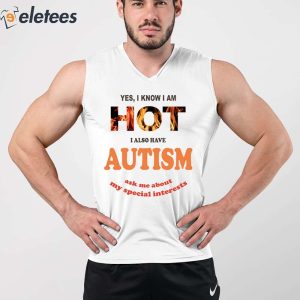Yes I Know I Am Hot I Also Have Autism Ask Me About My Special Interests Shirt 4