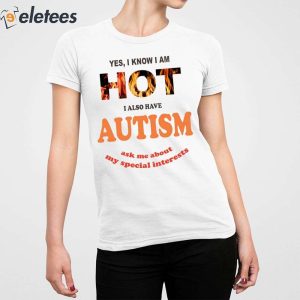 Yes I Know I Am Hot I Also Have Autism Ask Me About My Special Interests Shirt 5