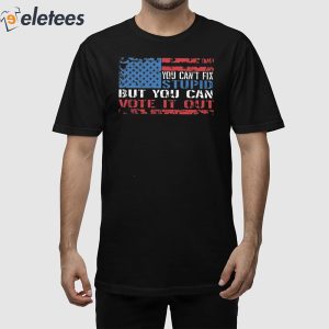 You Can't Fix But You Can Vote It Out Shirt