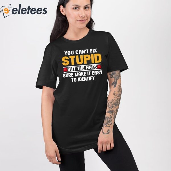 You Can’t Fix Stupid But The Hats Sure Make It Easy To Identify Shirt