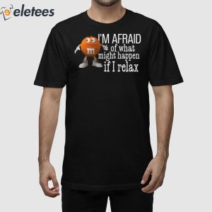 I'm Afraid Of What Might Happen If I Relax Shirt