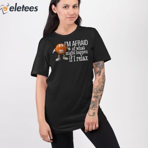2Im Afraid Of What Might Happen If I Relax Shirt