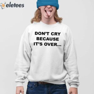 6Dont Cry Because Its Over Shirt
