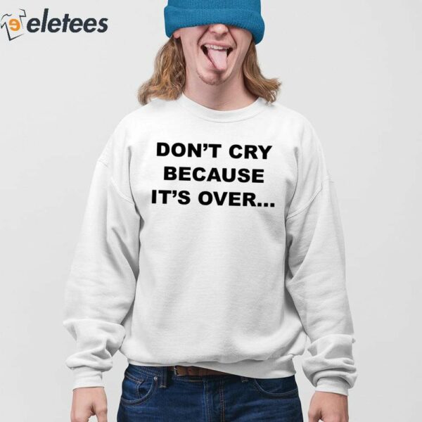 Don’t Cry Because It’s Over Shirt