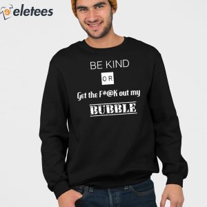 Be Kind Or Get The Fuck Out My Bubble Shirt 4