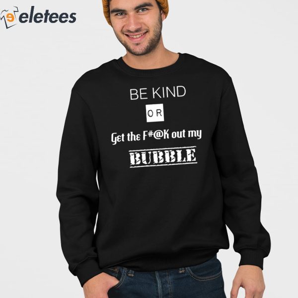 Be Kind Or Get The Fuck Out My Bubble Shirt