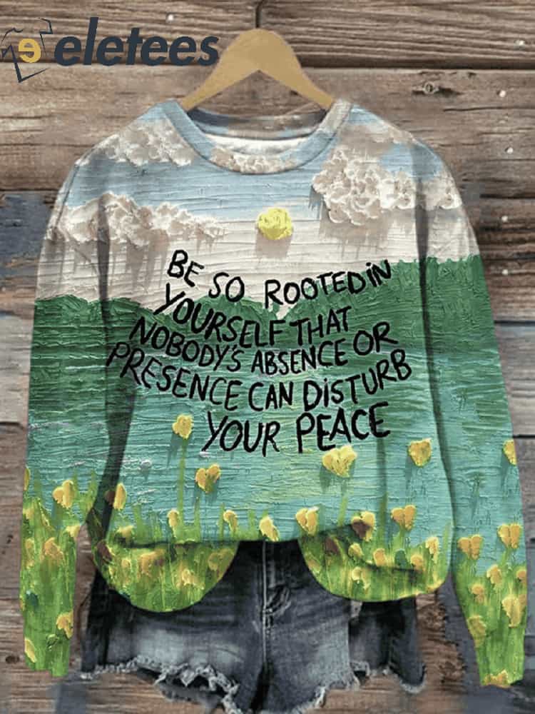 Be So Rooted In Yourself That Nobody'S Absence Or Presence Can Disturb Your Peace Print Casual Sweatshirt