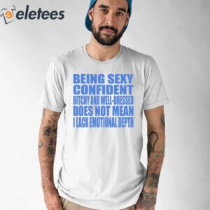 Being Sexy Confident Bitchy And Well Dressed Does Not Mean I Lack Emotional Depth Shirt 1