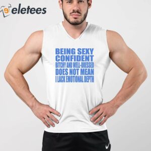 Being Sexy Confident Bitchy And Well Dressed Does Not Mean I Lack Emotional Depth Shirt 3