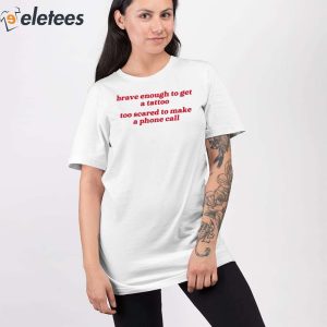Brave Enough To Get A Tattoo Too Scared To Make A Phone Call Shirt 2