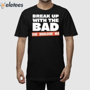Break Up With The Bad Mixoloshe Shirt