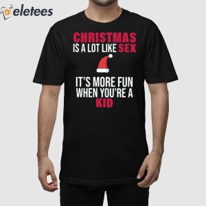 Christmas Is A Lot Like Sex Its More Fun When Youre A Kid Shirt 1