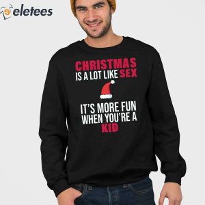 Christmas Is A Lot Like Sex Its More Fun When Youre A Kid Shirt 4