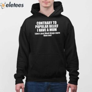 Contrary To Popular Belief I Have A Mom Shes Just Liked Drugs More Than Me Shirt 2