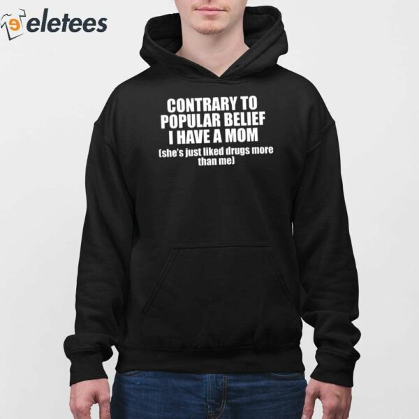 Contrary To Popular Belief I Have A Mom She’s Just Liked Drugs More Than Me Shirt