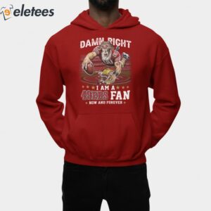 Damn Right I Am A 49ers Fan Now And Forever Shirt 2