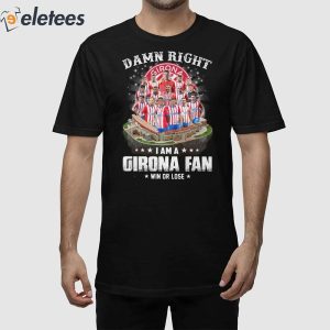 Damn Right I Am A Girona Fan Win Or Lose Shirt