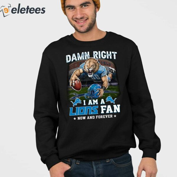 Damn Right I Am A Lions Fan Now And Forever Shirt