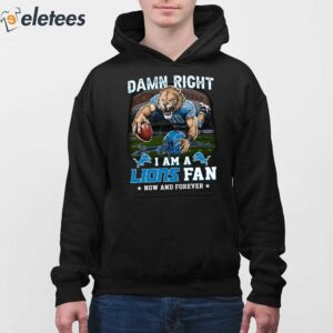 Damn Right I Am A Lions Fan Now And Forever Shirt 3