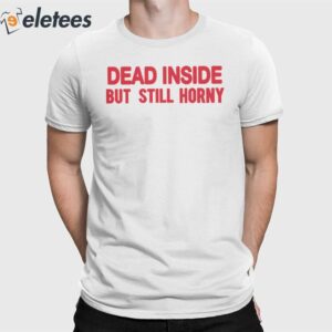 Dead In Side But Still Horny Shirt
