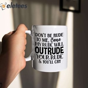 Don't Be Rude To Me Cause My Rude Will Outrude Mug