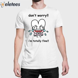 Don't Worry I'm Totally Fine Shirt