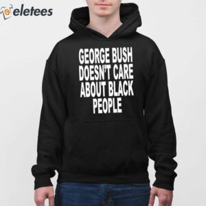 George Bush Doesnt Care About Black People Shirt 3