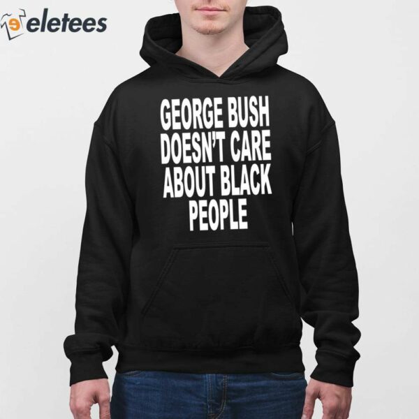 George Bush Doesn’t Care About Black People Shirt
