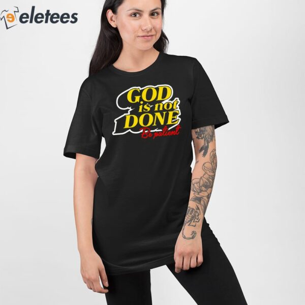 God Is Not Done Be Patient Shirt