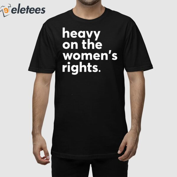 Heavy On The Women’s Right Shirt