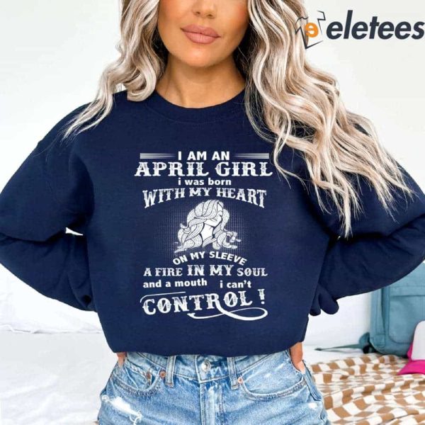 I Am A April Girl I Was Born With My Heart On My Sleeve A Fire In My Soul Sweatshirt
