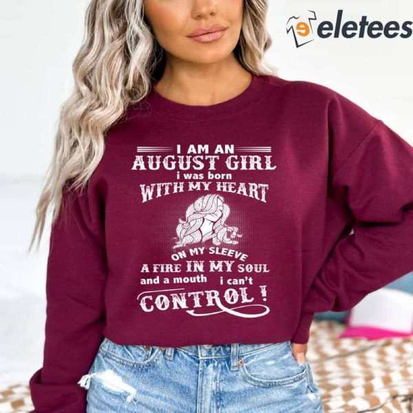 I Am A August Girl I Was Born With My Heart On My Sleeve A Fire In My Soul Sweatshirt