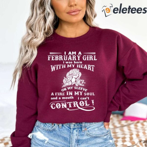 I Am A February Girl I Was Born With My Heart On My Sleeve A Fire In My Soul Sweatshirt