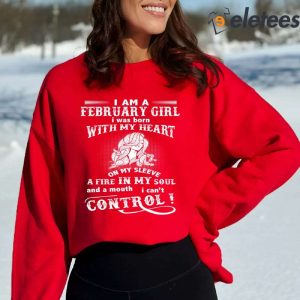 I Am A February Girl I Was Born With My Heart On My Sleeve A Fire In My Soul Sweatshirt 4