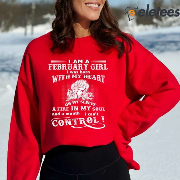 I Am A February Girl I Was Born With My Heart On My Sleeve A Fire In My Soul Sweatshirt