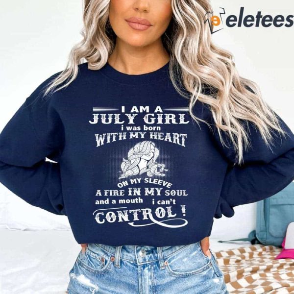 I Am A July Girl I Was Born With My Heart On My Sleeve A Fire In My Soul Sweatshirt