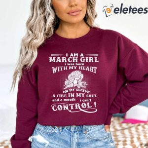 I Am A March Girl I Was Born With My Heart On My Sleeve A Fire In My Soul Sweatshirt 2