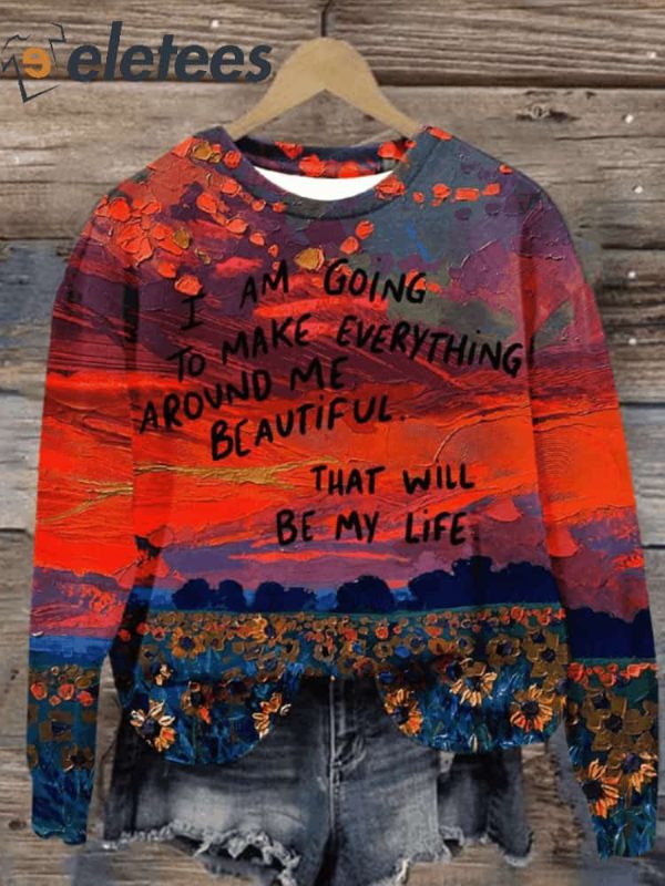 I Am Going To Make Everything To Around Me Beautiful That Will Be My Life Print Casual Sweatshirt