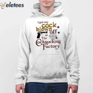I Got My Cock Blown Off At The Cocksucking Factory Shirt (2)
