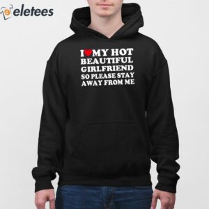 I Love My Hot Beautiful Girlfriend So Please Stay Away From Me Shirt 3