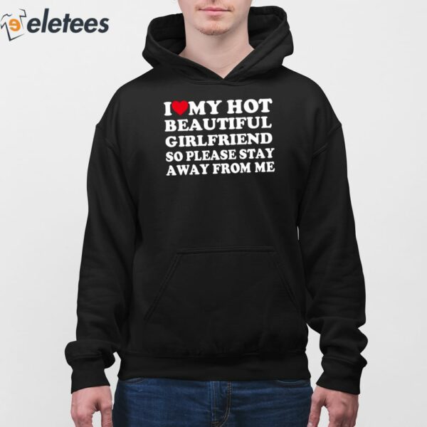 I Love My Hot Beautiful Girlfriend So Please Stay Away From Me Shirt