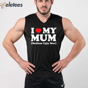 I Love My Mum Medium Ugly Men Shirt 4
