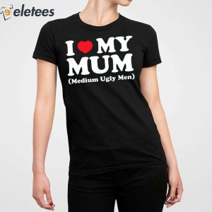 I Love My Mum Medium Ugly Men Shirt 5